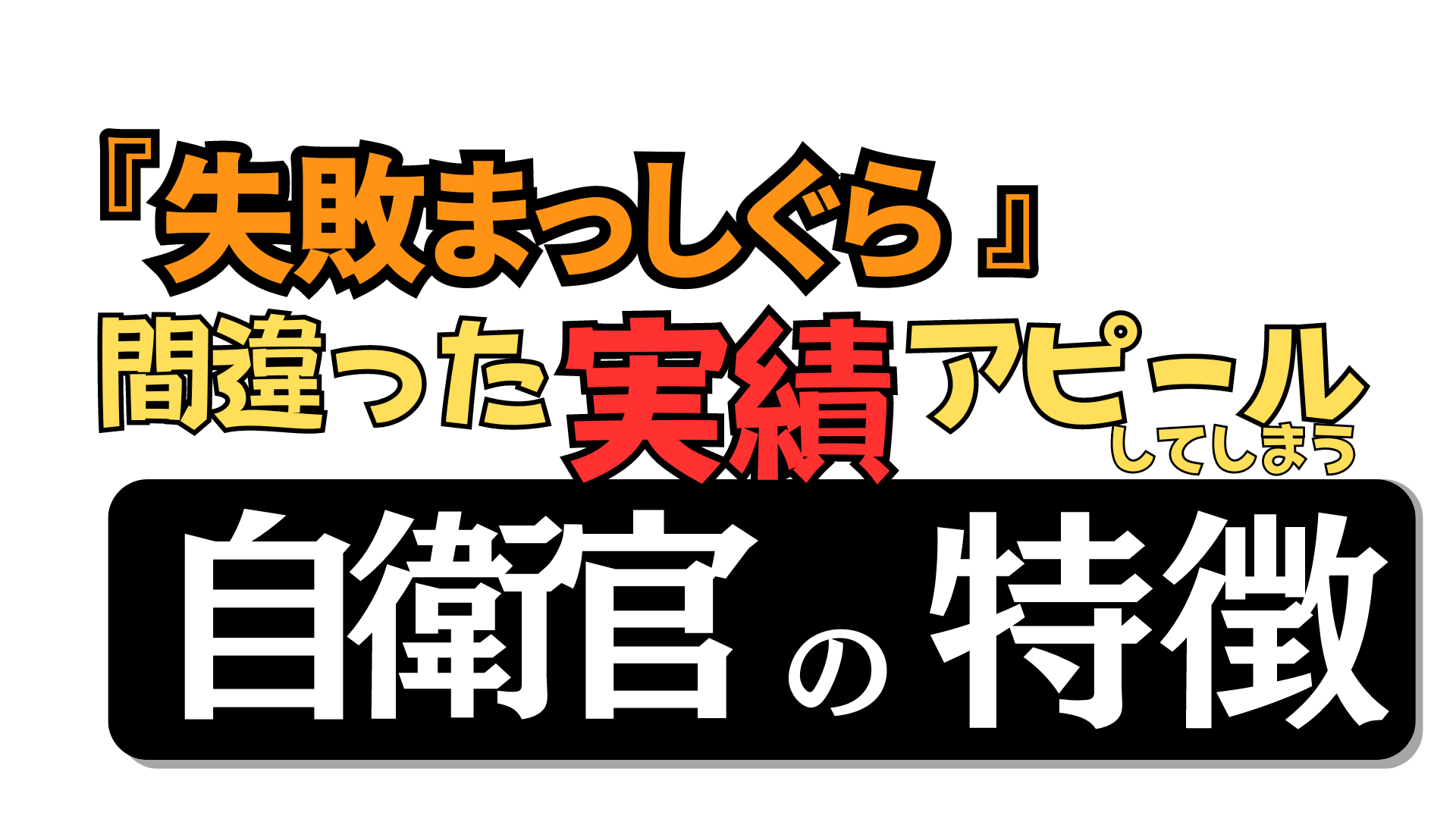 失敗まっしぐら】間違った『実績』アピールをしてしまう自衛官の特徴と対策〔転職・再就職自衛官向け〕